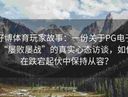好博体育玩家故事：一份关于PG电子“屡败屡战”的真实心态访谈，如何在跌宕起伏中保持从容？