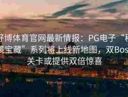 好博体育官网最新情报：PG电子“秘境宝藏”系列将上线新地图，双Boss关卡或提供双倍惊喜