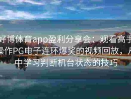 好博体育app盈利分享会：观看高手操作PG电子连环爆奖的视频回放，从中学习判断机台状态的技巧