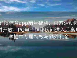 好博体育app暗号福利：官方活动限时开放，PG电子神秘房间进入后高几率抽中专属特权与额外礼金