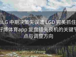 BLG 中期决策失误遭 LGD 完美抓住，好博体育app 复盘错失良机的关键节点与调整方向