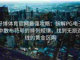 好博体育官网最强攻略：拆解PG电子中散布符号的排列规律，找到无损连线的黄金区间