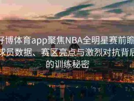 好博体育app聚焦NBA全明星赛前瞻：球员数据、赛区亮点与激烈对抗背后的训练秘密
