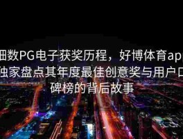 细数PG电子获奖历程，好博体育app独家盘点其年度最佳创意奖与用户口碑榜的背后故事