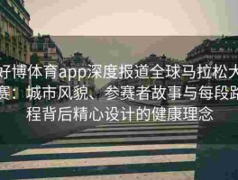 好博体育app深度报道全球马拉松大赛：城市风貌、参赛者故事与每段路程背后精心设计的健康理念