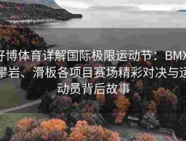 好博体育详解国际极限运动节：BMX、攀岩、滑板各项目赛场精彩对决与运动员背后故事