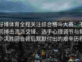 好博体育全程关注综合格斗大赛：不同搏击流派交锋、选手心理调节与每个决胜回合背后默默付出的艰辛历程