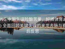 RNG 中期失误险酿苦果，好博体育app 全面回顾关键失误的来龙去脉与赛后反思