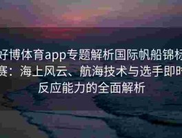 好博体育app专题解析国际帆船锦标赛：海上风云、航海技术与选手即时反应能力的全面解析