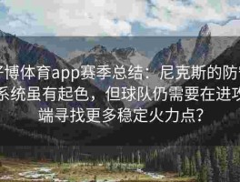 好博体育app赛季总结：尼克斯的防守系统虽有起色，但球队仍需要在进攻端寻找更多稳定火力点？