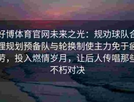 好博体育官网未来之光：规劝球队合理规划预备队与轮换制使主力免于疲劳，投入燃情岁月，让后人传唱那些不朽对决
