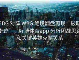 EDG 对阵 WBG 绝境翻盘再现“破晓奇迹”，好博体育app 分析团战思路和关键英雄克制关系