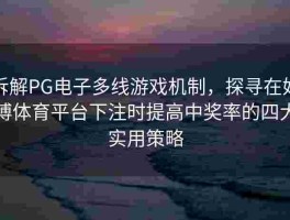 拆解PG电子多线游戏机制，探寻在好博体育平台下注时提高中奖率的四大实用策略
