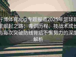 好博体育app专题报道2025年足球新星崛起之路：青训历程、技战术成长与每次突破防线背后不懈努力的深度解析