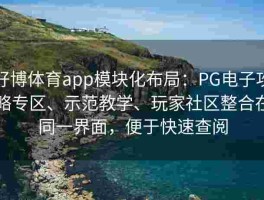 好博体育app模块化布局：PG电子攻略专区、示范教学、玩家社区整合在同一界面，便于快速查阅