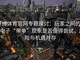 好博体育官网专题探讨：玩家之间的PG电子“带单”现象是否值得尝试，风险与机遇并存