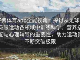 好博体育app全能视角：探讨从足球到极限运动各领域中训练科学、营养搭配与心理辅导的重要性，助力运动员不断突破极限