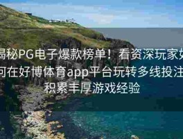 揭秘PG电子爆款榜单！看资深玩家如何在好博体育app平台玩转多线投注，积累丰厚游戏经验