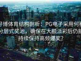 好博体育结构剖析：PG电子采用何种分层式奖池，确保在大额派彩后仍能持续保持高频爆奖？