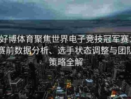 好博体育聚焦世界电子竞技冠军赛：赛前数据分析、选手状态调整与团队策略全解