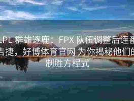 LPL 群雄逐鹿：FPX 队伍调整后连番告捷，好博体育官网 为你揭秘他们的制胜方程式