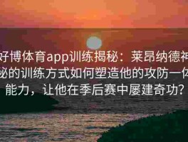 好博体育app训练揭秘：莱昂纳德神秘的训练方式如何塑造他的攻防一体能力，让他在季后赛中屡建奇功？