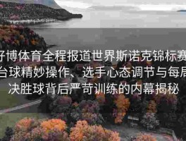 好博体育全程报道世界斯诺克锦标赛：台球精妙操作、选手心态调节与每局决胜球背后严苛训练的内幕揭秘