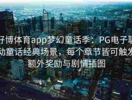 好博体育app梦幻童话季：PG电子联动童话经典场景，每个章节皆可触发额外奖励与剧情插图