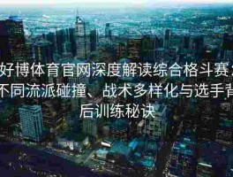 好博体育官网深度解读综合格斗赛：不同流派碰撞、战术多样化与选手背后训练秘诀