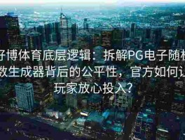 好博体育底层逻辑：拆解PG电子随机数生成器背后的公平性，官方如何让玩家放心投入？