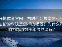 好博体育官网上古时代：拉塞尔和张伯伦的对决是怎样的场景，为什么影响力跨越数十年依然深远？