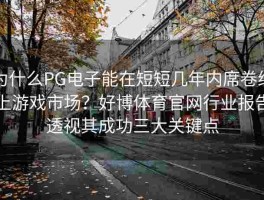 为什么PG电子能在短短几年内席卷线上游戏市场？好博体育官网行业报告透视其成功三大关键点