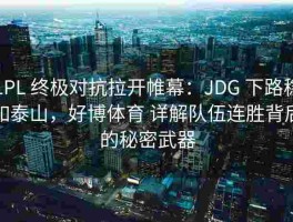 LPL 终极对抗拉开帷幕：JDG 下路稳如泰山，好博体育 详解队伍连胜背后的秘密武器