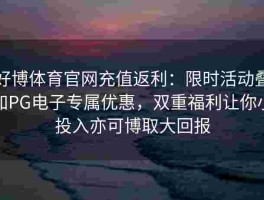 好博体育官网充值返利：限时活动叠加PG电子专属优惠，双重福利让你小投入亦可博取大回报