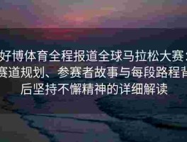 好博体育全程报道全球马拉松大赛：赛道规划、参赛者故事与每段路程背后坚持不懈精神的详细解读