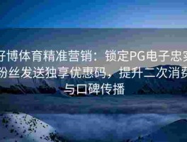 好博体育精准营销：锁定PG电子忠实粉丝发送独享优惠码，提升二次消费与口碑传播