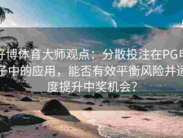 好博体育大师观点：分散投注在PG电子中的应用，能否有效平衡风险并适度提升中奖机会？