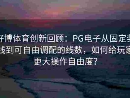 好博体育创新回顾：PG电子从固定奖线到可自由调配的线数，如何给玩家更大操作自由度？