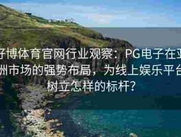 好博体育官网行业观察：PG电子在亚洲市场的强势布局，为线上娱乐平台树立怎样的标杆？
