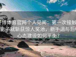好博体育官网个人见闻：第一次接触PG电子就斩获惊人奖池，新手运与后续心态建设如何平衡？