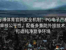 好博体育官网安全机制：PG电子严格审核公平性，配备多重防外挂技术，打造纯净竞争环境