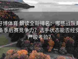 好博体育 解读全新排名：哪些战队具备季后赛竞争力？选手状态能否经受严峻考验？
