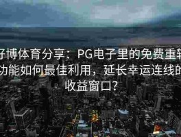 好博体育分享：PG电子里的免费重转功能如何最佳利用，延长幸运连线的收益窗口？