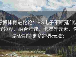 好博体育进化论：PG电子不断延伸游戏边界，融合竞速、卡牌等元素，你是否期待更多跨界玩法？