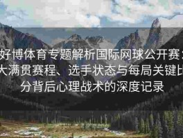 好博体育专题解析国际网球公开赛：大满贯赛程、选手状态与每局关键比分背后心理战术的深度记录