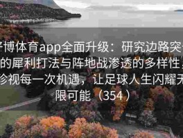 好博体育app全面升级：研究边路突击的犀利打法与阵地战渗透的多样性，珍视每一次机遇，让足球人生闪耀无限可能（354 ）