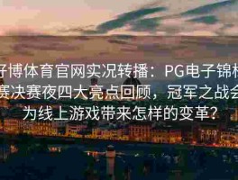 好博体育官网实况转播：PG电子锦标赛决赛夜四大亮点回顾，冠军之战会为线上游戏带来怎样的变革？