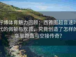 好博体育魅力回顾：西雅图超音速时代的佩顿与坎普，究竟创造了怎样的华丽跑轰与空接传奇？