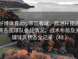 好博体育app带您看球：欧洲杯预选赛各国球队备战情况、战术布局及关键球员状态全记录（48 ）