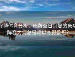 好博体育分析：巴黎圣日耳曼的豪华阵容为何总是难以夺得欧冠？